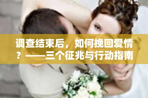 调查结束后，如何挽回爱情？——三个征兆与行动指南