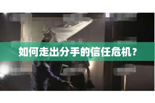 如何走出分手的信任危机？