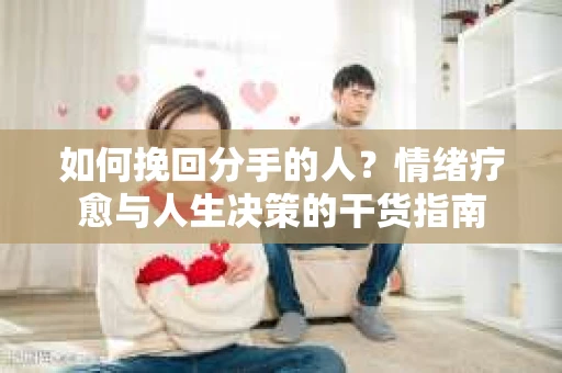 如何挽回分手的人？情绪疗愈与人生决策的干货指南