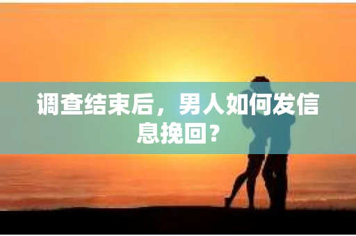 调查结束后，男人如何发信息挽回？