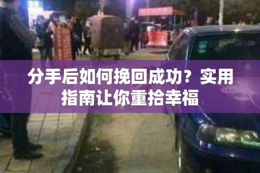 分手后如何挽回成功？实用指南让你重拾幸福