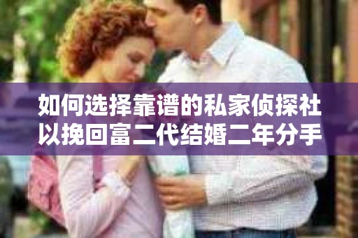 如何选择靠谱的私家侦探社以挽回富二代结婚二年分手的困境？