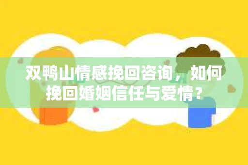 双鸭山情感挽回咨询，如何挽回婚姻信任与爱情？