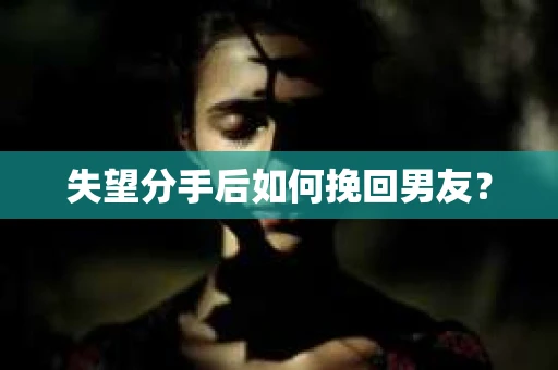 失望分手后如何挽回男友？
