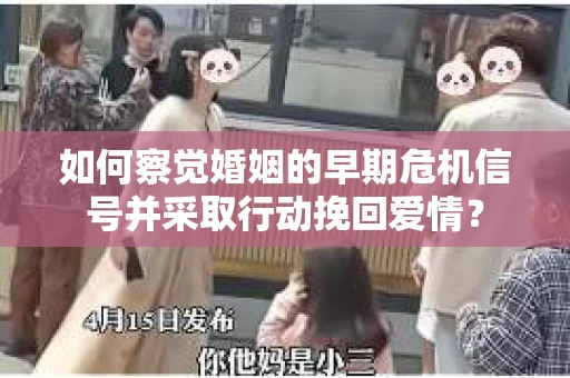 如何察觉婚姻的早期危机信号并采取行动挽回爱情？