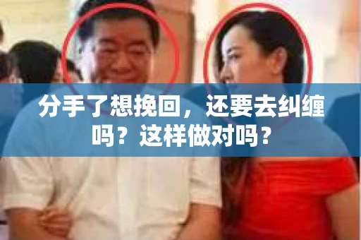 分手了想挽回，还要去纠缠吗？这样做对吗？
