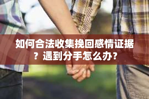 如何合法收集挽回感情证据？遇到分手怎么办？