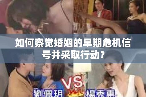 如何察觉婚姻的早期危机信号并采取行动？