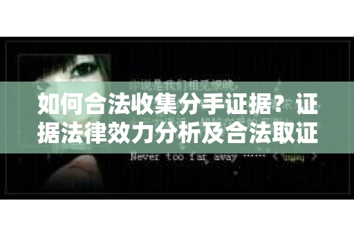 如何合法收集分手证据？证据法律效力分析及合法取证方法