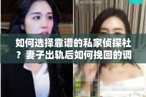 如何选择靠谱的私家侦探社？妻子出轨后如何挽回的调查之路