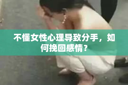 不懂女性心理导致分手，如何挽回感情？