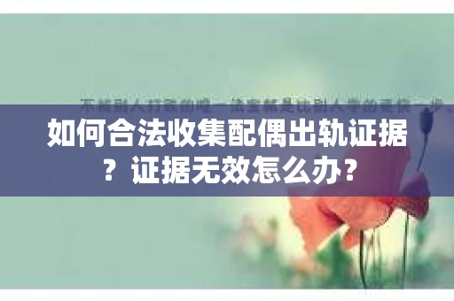 如何合法收集配偶出轨证据？证据无效怎么办？