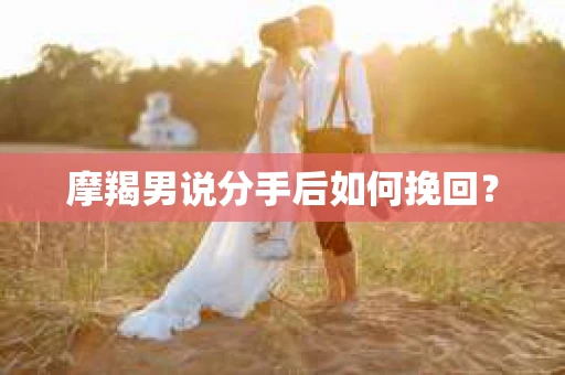 摩羯男说分手后如何挽回？