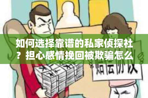 如何选择靠谱的私家侦探社？担心感情挽回被欺骗怎么办？