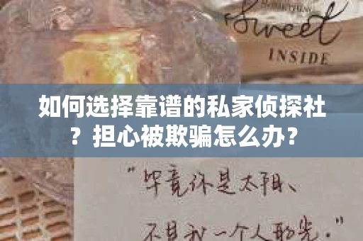 如何选择靠谱的私家侦探社？担心被欺骗怎么办？