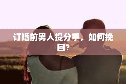 订婚前男人提分手，如何挽回？