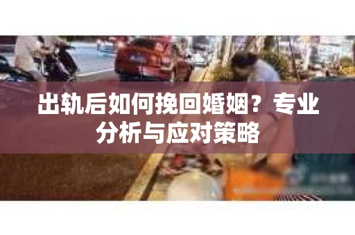 出轨后如何挽回婚姻？专业分析与应对策略