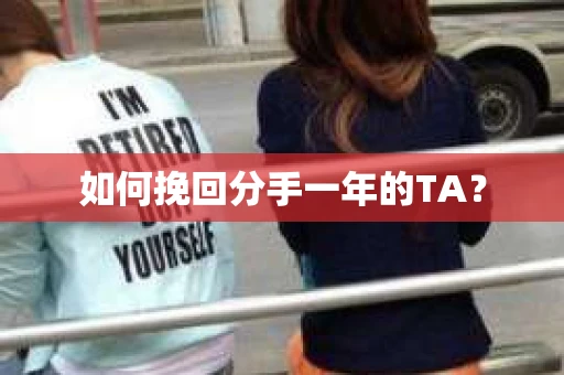 如何挽回分手一年的TA？