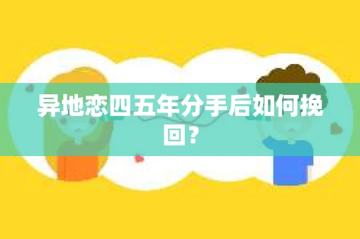 异地恋四五年分手后如何挽回？